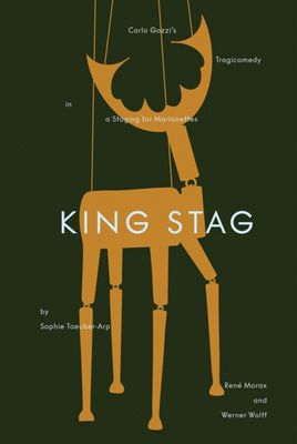 King Stag : Carlo Gozzi’s Tragicomedy in a Staging for Marionettes by Sophie Taeuber-Arp, Rene Morax, and Werner Wolff