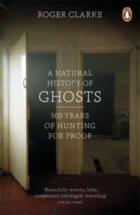 A Natural History of Ghosts : 500 Years of Hunting for Proof
