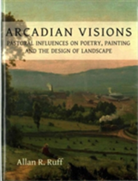 Arcadian Visions Pastoral Influences on Poetry, Painting and the Design of Landscape