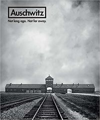 Auschwitz: Not Long Ago. Not Far Away