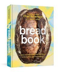 Bread Book : Ideas and Innovations from the Future of Grain, Flour, and Fermentation A Cookbook