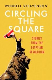 Circling the Square : Stories from the Egyptian Revolution by Wendell Steavenson