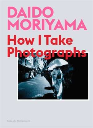 Daido Moriyama : How I Take Photographs