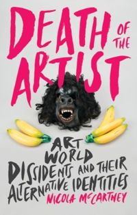 Death of the Artist : Art World Dissidents and Their Alternative Identities