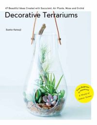 Decorative Terrariums : 47 Beautiful Ideas Created with Succulent, Air Plants, Moss and Orchid