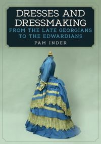 Dresses and Dressmaking From Late Georgians to the Edwardians