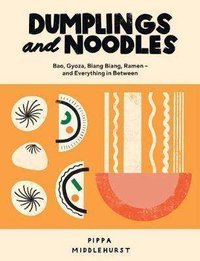 Dumplings and Noodles : Bao, Gyoza, Biang Biang, Ramen - and Everything in Between