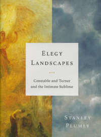 Elegy Landscapes. Constable and Turner and the Intimate Sublime