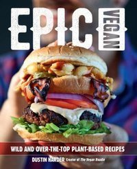 Epic Vegan Wild and Over-the-Top Plant-Based Recipes