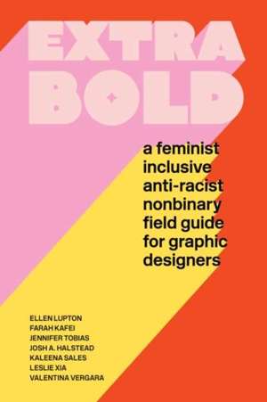Extra Bold : A Feminist, Inclusive, Anti-Racist, Nonbinary Field Guide for Graphic Designers