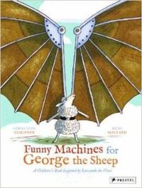 Funny Machines for George the Sheep: A Childrens Book Inspired by Leonardo Da Vinci