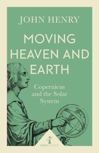 Icon Science: Moving Heaven and Earth - Copernicus and the Solar System
