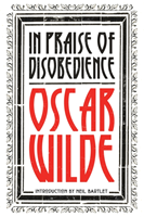 In Praise of Disobedience The Soul of Man Under Socialism and Other Writings