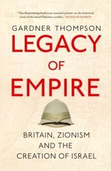 Legacy of Empire : Britain, Zionism and the Creation of Israel