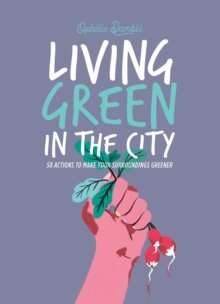 Living Green in the City : 50 Actions to Make Your Surroundings Greener