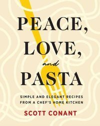 Peace, Love, and Pasta : Simple and Elegant Recipes from a Chef's Home Kitchen