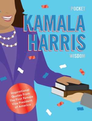Pocket Kamala Harris Wisdom : Inspirational Quotes From The First Female Vice President of America
