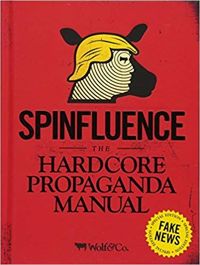 Spinfluence. The Hardcore Propaganda Manual for Controlling the Masses : Fake News Special Edition
