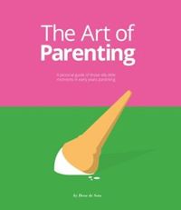 The Art of Parenting: A pictorial guide to those silly little moments in early years parenting