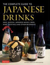 The Complete Guide to Japanese Drinks Sake, Shochu, Japanese Whisky, Beer, Wine, Cocktails and Other Beverages