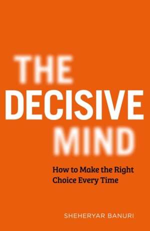 The Decisive Mind : How to Make the Right Choice Every Time