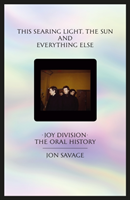 This searing light, the sun and everything else Joy Division: The Oral History