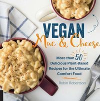 Vegan Mac and Cheese More than 50 Delicious Plant-Based Recipes for the Ultimate Comfort Food