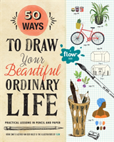 50 Ways to Draw Your Beautiful, Ordinary Life Practical Lessons in Pencil and Paper