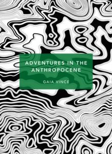 Adventures in the Anthropocene : A Journey to the Heart of the Planet we Made