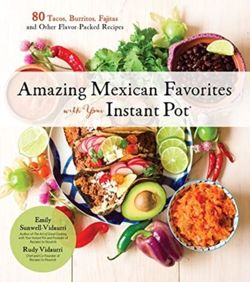 Amazing Mexican Favorites with Your Instant Pot 80 Flavorful Recipes for Authentic, Gluten-Free Meals the Easy Way