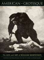American Grotesque The Life and Art of William Mortensen