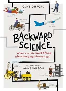 Backward Science : What was life like before world-changing discoveries?