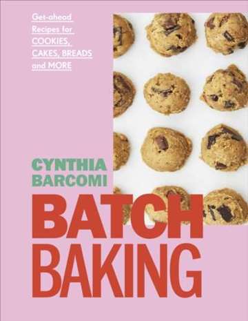 Batch Baking : Get-ahead Recipes for Cookies, Cakes, Breads and More