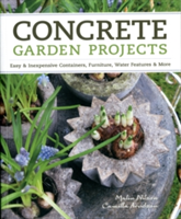 Concrete Garden Projects Easy & Inexpensive Containers, Furniture, Water Features & More