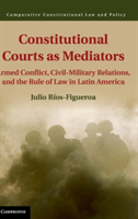 Constitutional Courts as Mediators Armed Conflict, Civil-Military Relations, and the Rule of Law in Latin America