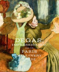 Degas, Impressionism, and the Paris Millinery Trade