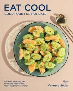 Eat Cool : Good Food for Hot Days: 100 Easy, Satisfying, and Refreshing Recipes that Wont Heat Up Your Kitchen