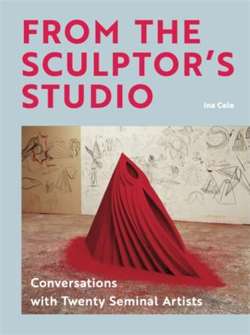 From the Sculptor's Studio : Conversations with 20 Seminal Artists