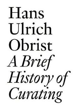 Hans Ulrich Obrist: A Brief History of Curating