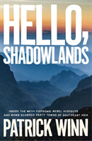 Hello, Shadowlands Inside the Meth Fiefdoms, Rebel Hideouts and Bomb-Scarred Party Towns of Southeast Asia