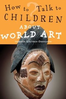 How to Talk to Children About World Art by Isabelle Glorieux-Desouche