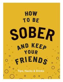 How to be Sober and Keep Your Friends : Tips, Hacks & Drinks