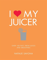I Love My Juicer Over 100 fast, fresh juices and smoothies