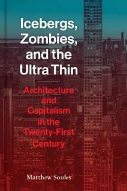 Icebergs, Zombies, and the Ultra-Thin : Architecture and Capitalism in the 21st Century