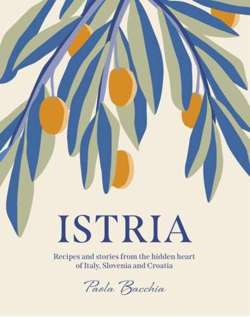 Istria : Recipes and stories from the hidden heart of Italy, Slovenia and Croatia