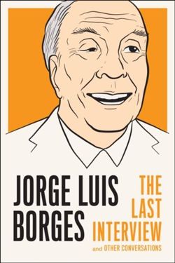 Jorge Luis Borges: The Last Interview : And Other Coversations