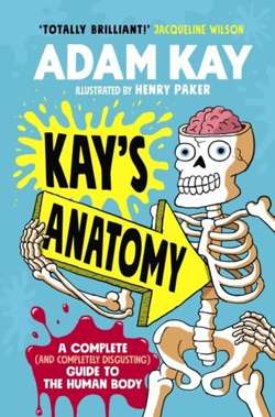 Kay's Anatomy : A Complete (and Completely Disgusting) Guide to the Human Body