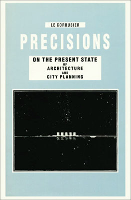 Le Corbusier – Precisions. On the Present State of Architecture and City Planning