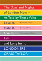 Londoners The Days and Nights of London Now as Told by Those Who Love it, Hate it, Live it, Left it, and Long for it