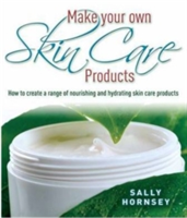 Make Your Own Skin Care Products How to Create a Range of Nourishing and Hydrating Skin Care Products